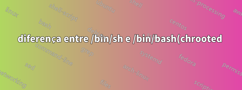 diferença entre /bin/sh e /bin/bash(chrooted)
