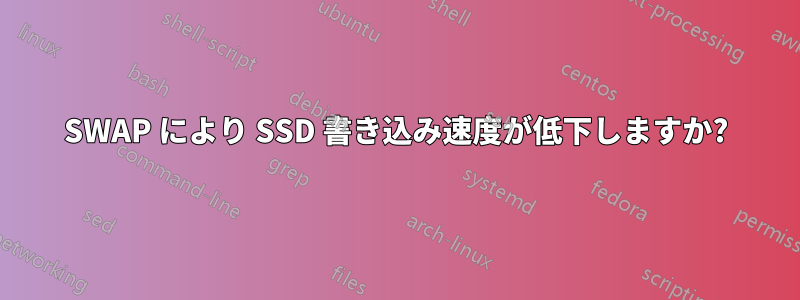 SWAP により SSD 書き込み速度が低下しますか?