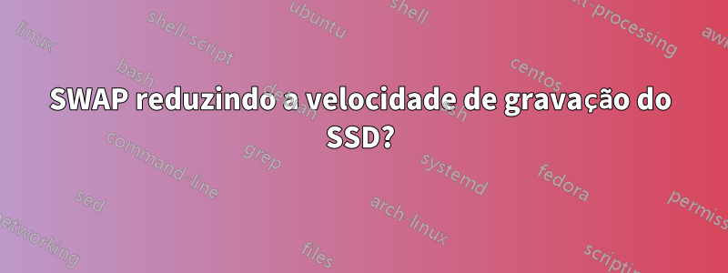 SWAP reduzindo a velocidade de gravação do SSD?