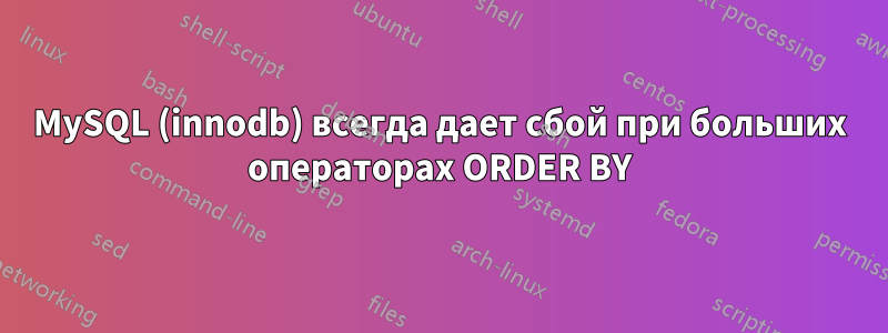 MySQL (innodb) всегда дает сбой при больших операторах ORDER BY