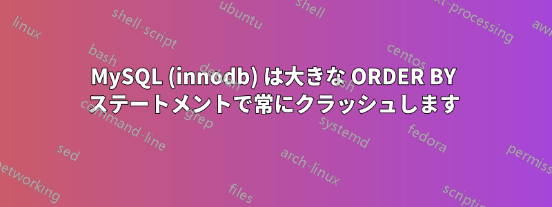 MySQL (innodb) は大きな ORDER BY ステートメントで常にクラッシュします