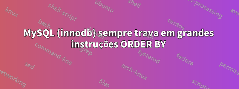 MySQL (innodb) sempre trava em grandes instruções ORDER BY