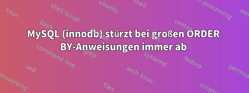 MySQL (innodb) stürzt bei großen ORDER BY-Anweisungen immer ab