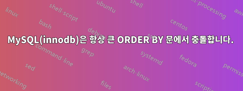 MySQL(innodb)은 항상 큰 ORDER BY 문에서 충돌합니다.