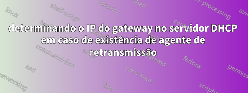 determinando o IP do gateway no servidor DHCP em caso de existência de agente de retransmissão