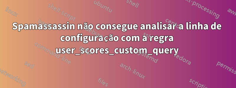 Spamassassin não consegue analisar a linha de configuração com a regra user_scores_custom_query