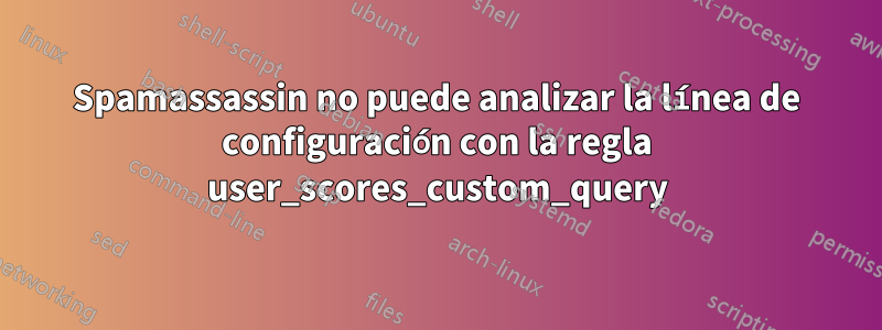 Spamassassin no puede analizar la línea de configuración con la regla user_scores_custom_query