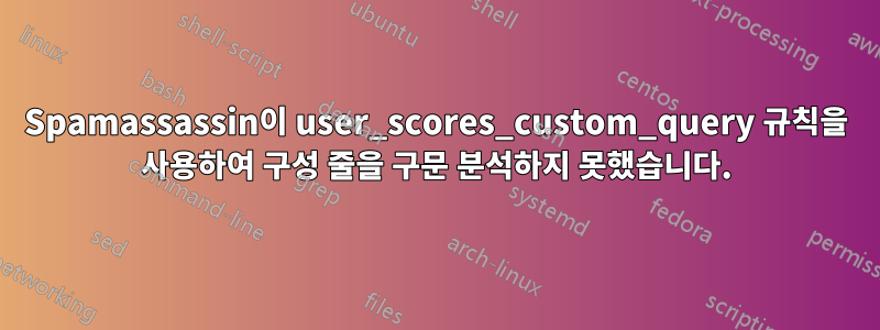 Spamassassin이 user_scores_custom_query 규칙을 사용하여 구성 줄을 구문 분석하지 못했습니다.