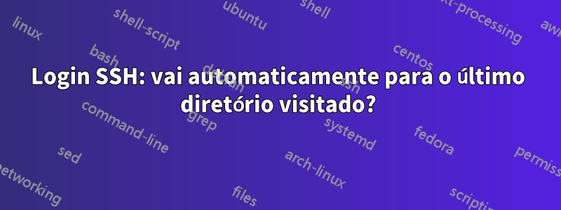 Login SSH: vai automaticamente para o último diretório visitado?