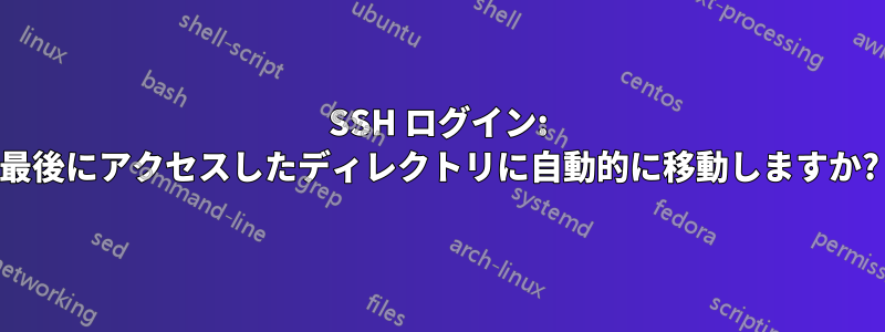 SSH ログイン: 最後にアクセスしたディレクトリに自動的に移動しますか?