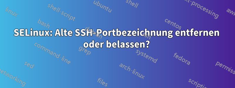 SELinux: Alte SSH-Portbezeichnung entfernen oder belassen?