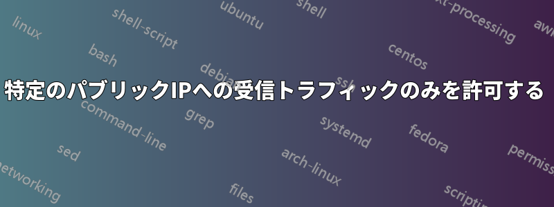 特定のパブリックIPへの受信トラフィックのみを許可する