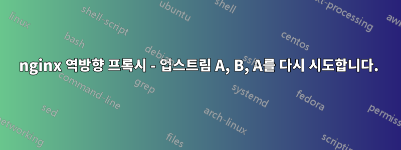 nginx 역방향 프록시 - 업스트림 A, B, A를 다시 시도합니다.