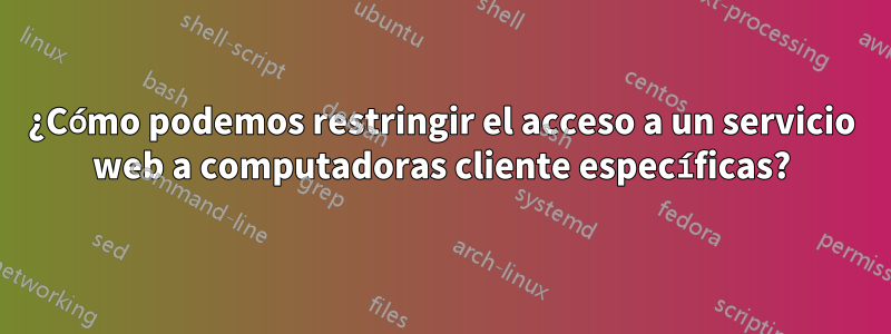 ¿Cómo podemos restringir el acceso a un servicio web a computadoras cliente específicas?