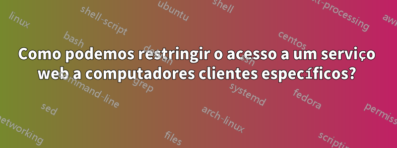 Como podemos restringir o acesso a um serviço web a computadores clientes específicos?