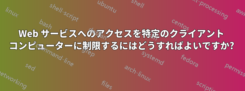 Web サービスへのアクセスを特定のクライアント コンピューターに制限するにはどうすればよいですか?