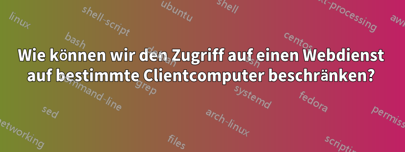 Wie können wir den Zugriff auf einen Webdienst auf bestimmte Clientcomputer beschränken?