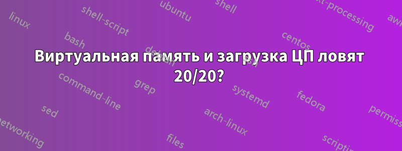 Виртуальная память и загрузка ЦП ловят 20/20?