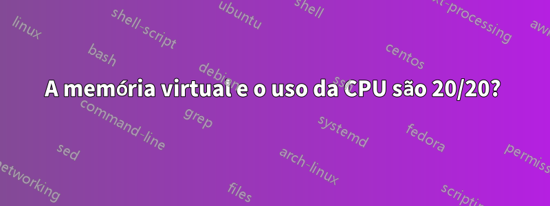 A memória virtual e o uso da CPU são 20/20?