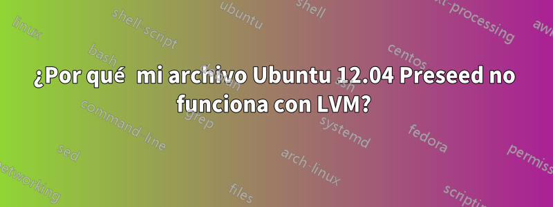 ¿Por qué mi archivo Ubuntu 12.04 Preseed no funciona con LVM?