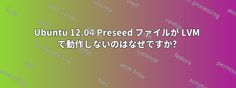 Ubuntu 12.04 Preseed ファイルが LVM で動作しないのはなぜですか?