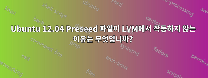 Ubuntu 12.04 Preseed 파일이 LVM에서 작동하지 않는 이유는 무엇입니까?