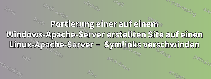 Portierung einer auf einem Windows-Apache-Server erstellten Site auf einen Linux-Apache-Server – Symlinks verschwinden