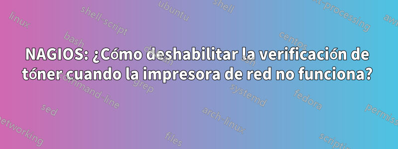 NAGIOS: ¿Cómo deshabilitar la verificación de tóner cuando la impresora de red no funciona?