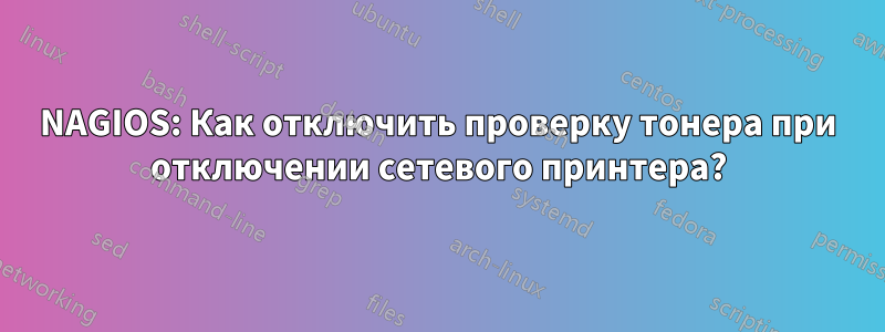 NAGIOS: Как отключить проверку тонера при отключении сетевого принтера?