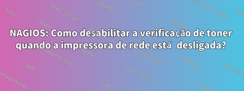 NAGIOS: Como desabilitar a verificação de toner quando a impressora de rede está desligada?