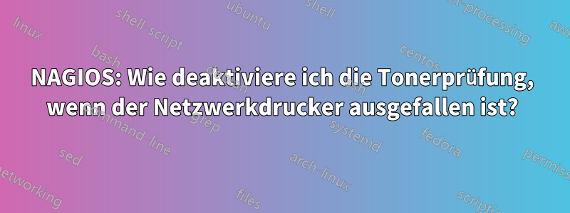 NAGIOS: Wie deaktiviere ich die Tonerprüfung, wenn der Netzwerkdrucker ausgefallen ist?