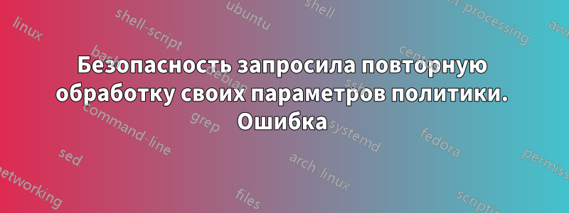 Безопасность запросила повторную обработку своих параметров политики. Ошибка