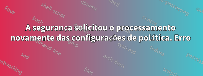 A segurança solicitou o processamento novamente das configurações de política. Erro