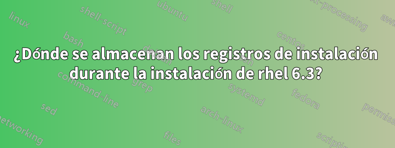 ¿Dónde se almacenan los registros de instalación durante la instalación de rhel 6.3?