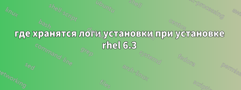 где хранятся логи установки при установке rhel 6.3