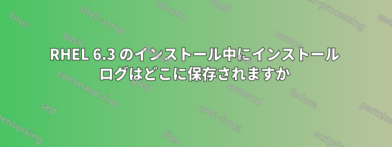 RHEL 6.3 のインストール中にインストール ログはどこに保存されますか