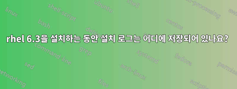 rhel 6.3을 설치하는 동안 설치 로그는 어디에 저장되어 있나요?