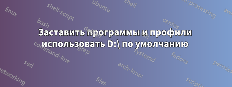 Заставить программы и профили использовать D:\ по умолчанию