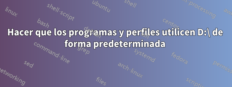 Hacer que los programas y perfiles utilicen D:\ de forma predeterminada