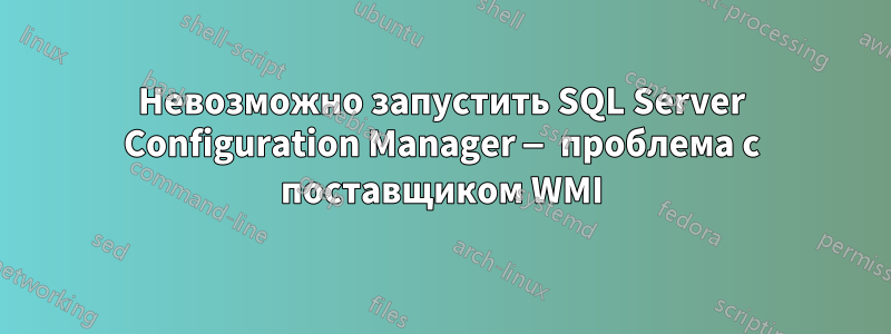 Невозможно запустить SQL Server Configuration Manager — проблема с поставщиком WMI