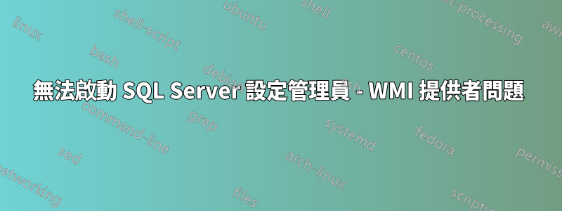 無法啟動 SQL Server 設定管理員 - WMI 提供者問題