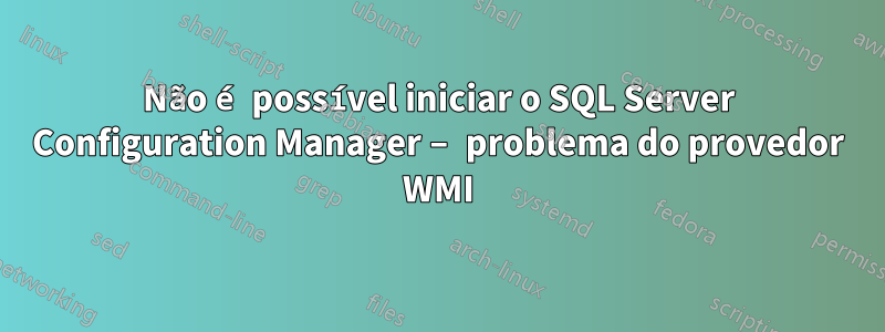 Não é possível iniciar o SQL Server Configuration Manager – problema do provedor WMI