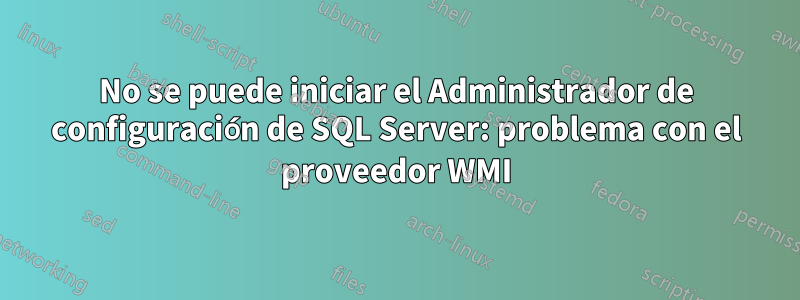 No se puede iniciar el Administrador de configuración de SQL Server: problema con el proveedor WMI