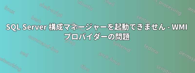 SQL Server 構成マネージャーを起動できません - WMI プロバイダーの問題