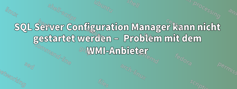 SQL Server Configuration Manager kann nicht gestartet werden – Problem mit dem WMI-Anbieter