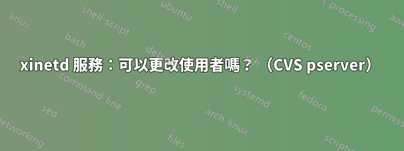 xinetd 服務：可以更改使用者嗎？ （CVS pserver）