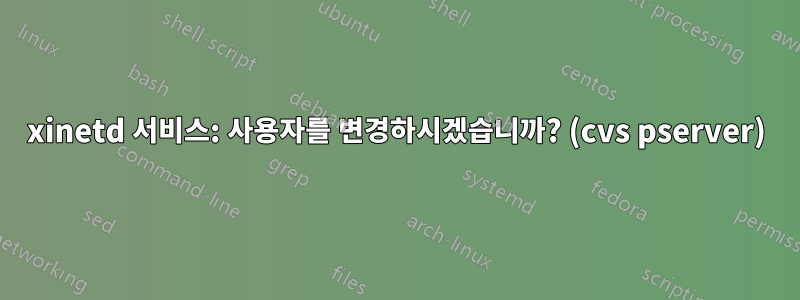 xinetd 서비스: 사용자를 변경하시겠습니까? (cvs pserver)