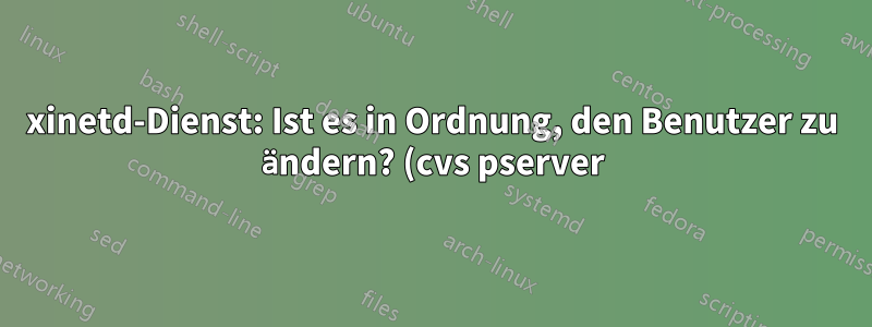 xinetd-Dienst: Ist es in Ordnung, den Benutzer zu ändern? (cvs pserver)