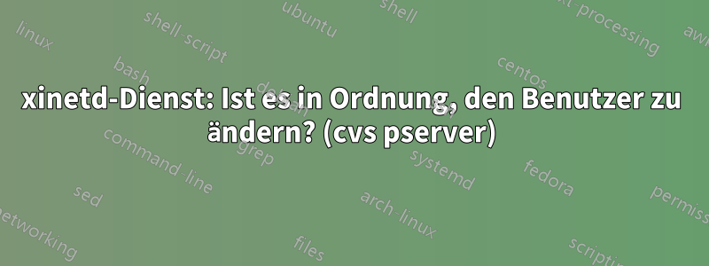 xinetd-Dienst: Ist es in Ordnung, den Benutzer zu ändern? (cvs pserver)