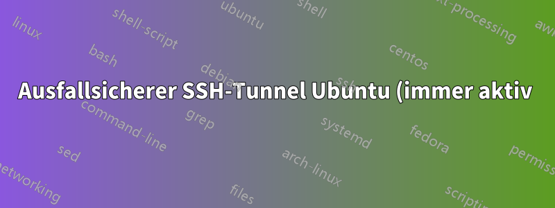 Ausfallsicherer SSH-Tunnel Ubuntu (immer aktiv)